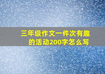 三年级作文一件次有趣的活动200字怎么写