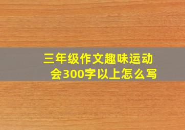 三年级作文趣味运动会300字以上怎么写