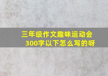 三年级作文趣味运动会300字以下怎么写的呀