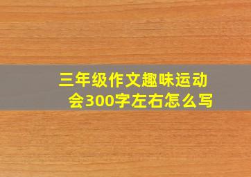 三年级作文趣味运动会300字左右怎么写