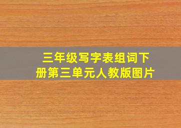 三年级写字表组词下册第三单元人教版图片