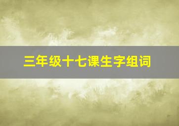 三年级十七课生字组词