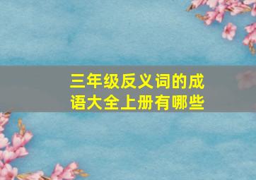 三年级反义词的成语大全上册有哪些