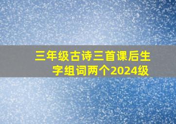 三年级古诗三首课后生字组词两个2024级