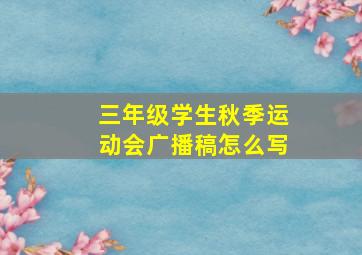 三年级学生秋季运动会广播稿怎么写