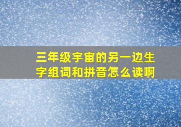 三年级宇宙的另一边生字组词和拼音怎么读啊