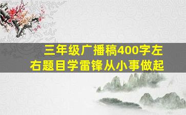 三年级广播稿400字左右题目学雷锋从小事做起