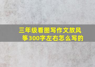 三年级看图写作文放风筝300字左右怎么写的