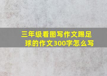 三年级看图写作文踢足球的作文300字怎么写