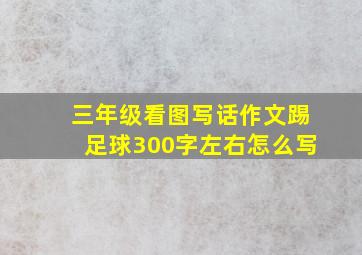 三年级看图写话作文踢足球300字左右怎么写