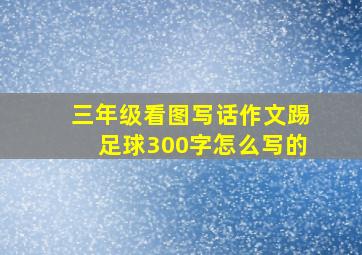 三年级看图写话作文踢足球300字怎么写的