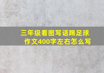 三年级看图写话踢足球作文400字左右怎么写