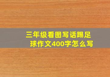 三年级看图写话踢足球作文400字怎么写