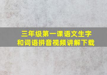 三年级第一课语文生字和词语拼音视频讲解下载