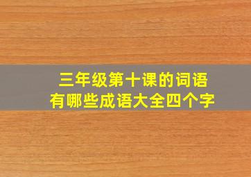 三年级第十课的词语有哪些成语大全四个字