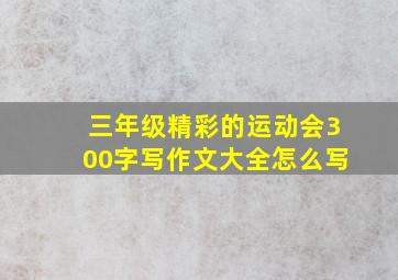 三年级精彩的运动会300字写作文大全怎么写