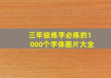 三年级练字必练的1000个字体图片大全