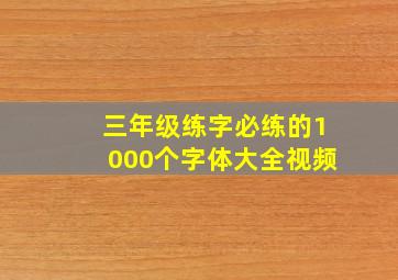 三年级练字必练的1000个字体大全视频