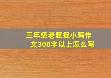 三年级老鹰捉小鸡作文300字以上怎么写