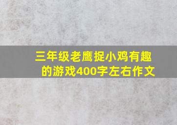 三年级老鹰捉小鸡有趣的游戏400字左右作文