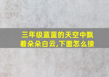 三年级蓝蓝的天空中飘着朵朵白云,下面怎么接