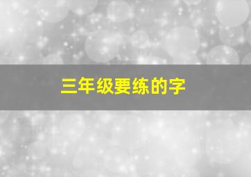 三年级要练的字