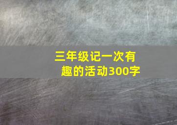 三年级记一次有趣的活动300字