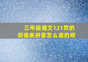 三年级语文121页的词语表拼音怎么读的呀