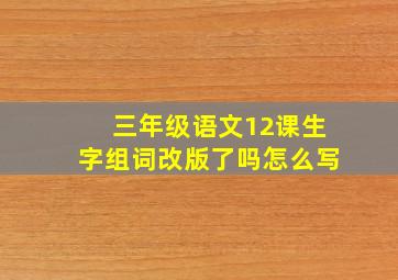 三年级语文12课生字组词改版了吗怎么写