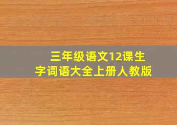 三年级语文12课生字词语大全上册人教版