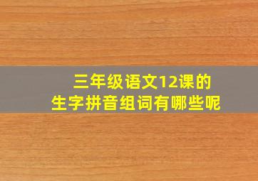 三年级语文12课的生字拼音组词有哪些呢