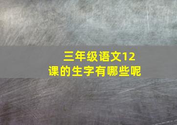 三年级语文12课的生字有哪些呢