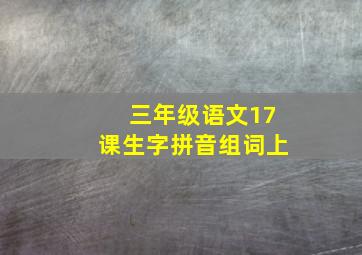 三年级语文17课生字拼音组词上