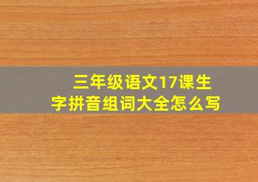 三年级语文17课生字拼音组词大全怎么写