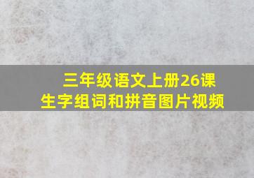 三年级语文上册26课生字组词和拼音图片视频