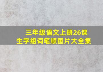 三年级语文上册26课生字组词笔顺图片大全集