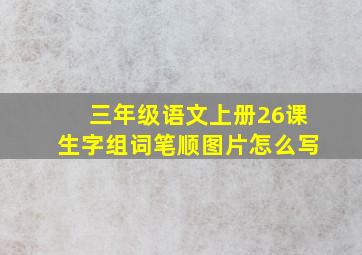 三年级语文上册26课生字组词笔顺图片怎么写