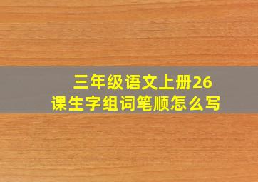 三年级语文上册26课生字组词笔顺怎么写