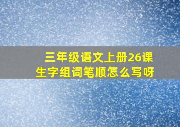 三年级语文上册26课生字组词笔顺怎么写呀