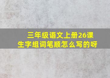 三年级语文上册26课生字组词笔顺怎么写的呀