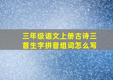 三年级语文上册古诗三首生字拼音组词怎么写