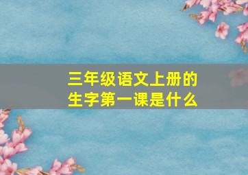 三年级语文上册的生字第一课是什么