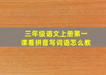 三年级语文上册第一课看拼音写词语怎么教