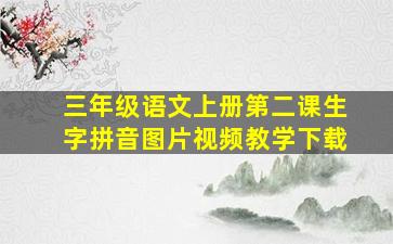 三年级语文上册第二课生字拼音图片视频教学下载