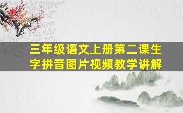 三年级语文上册第二课生字拼音图片视频教学讲解