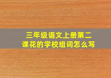 三年级语文上册第二课花的学校组词怎么写