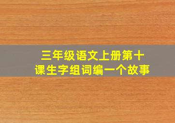 三年级语文上册第十课生字组词编一个故事