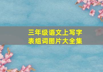 三年级语文上写字表组词图片大全集