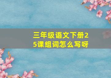 三年级语文下册25课组词怎么写呀