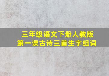 三年级语文下册人教版第一课古诗三首生字组词